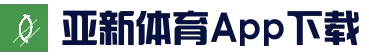 亚新体育-亚洲新体育官网-亚洲新体育APP下载