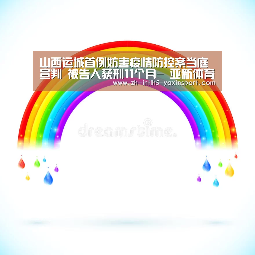 山西运城首例妨害疫情防控案当庭宣判 被告人获刑11个月- 亚新体育手机应用(图1) 亚新体育App下载