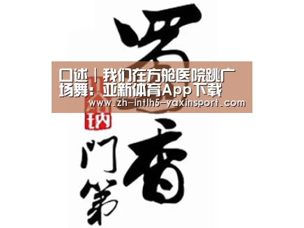 口述|我们在方舱医院跳广场舞:亚新体育App下载(图1) 亚新体育手机应用