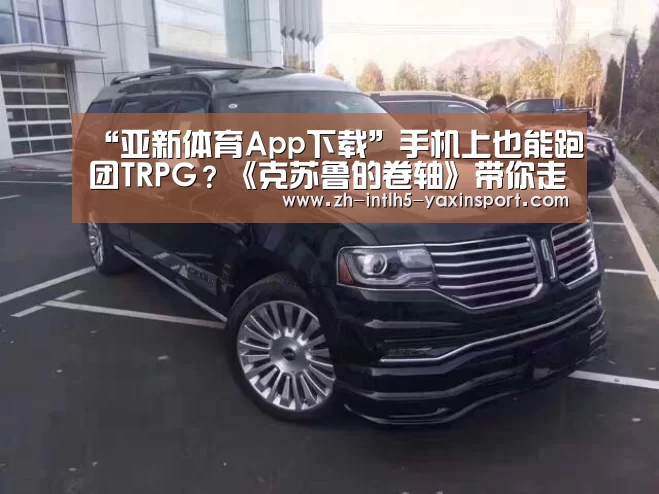 “亚新体育App下载”手机上也能跑团TRPG?《克苏鲁的卷轴》带你走进终极恐惧的世界(图2) 亚新体育手机应用