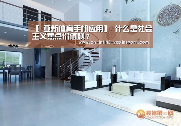 【 亚新体育手机应用】
什么是社会主义焦点价值观?(图6) 亚新体育App下载