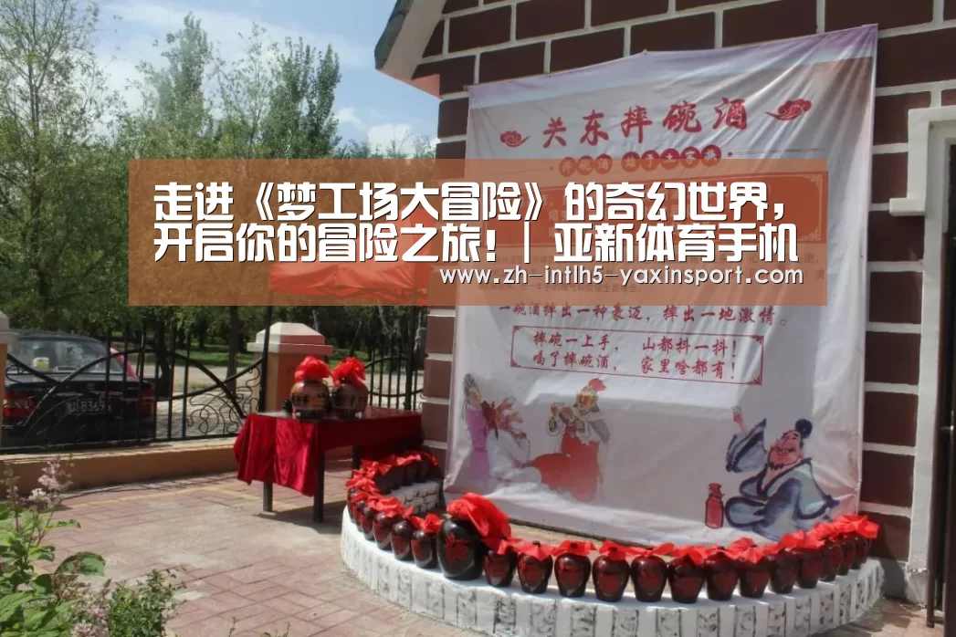 走进《梦工场大冒险》的奇幻世界,开启你的冒险之旅!| 亚新体育手机应用(图2) 亚新体育手机应用