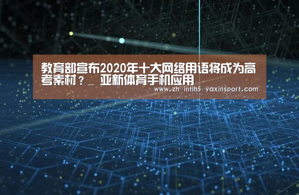 教育部宣布2020年十大网络用语将成为高考素材?_ 亚新体育手机应用(图3) 亚新体育手机应用