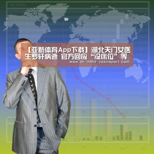 【亚新体育App下载】湖北天门女医生罗轩病逝 官方回应“没床位”等说法(图1) 亚新体育App下载