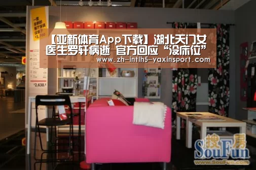 【亚新体育App下载】湖北天门女医生罗轩病逝 官方回应“没床位”等说法(图3) 亚新体育手机应用