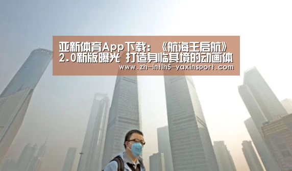 亚新体育App下载:《航海王启航》2.0新版曝光 打造身临其境的动画体验(图2) 亚新体育手机应用