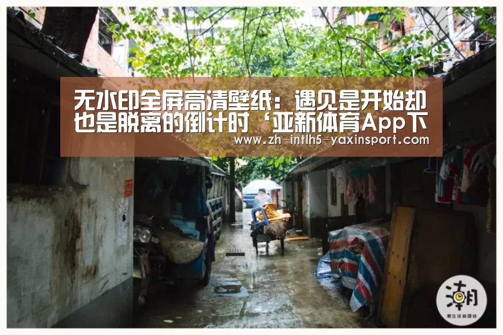 无水印全屏高清壁纸:遇见是开始却也是脱离的倒计时‘亚新体育App下载’(图1) 亚新体育App下载