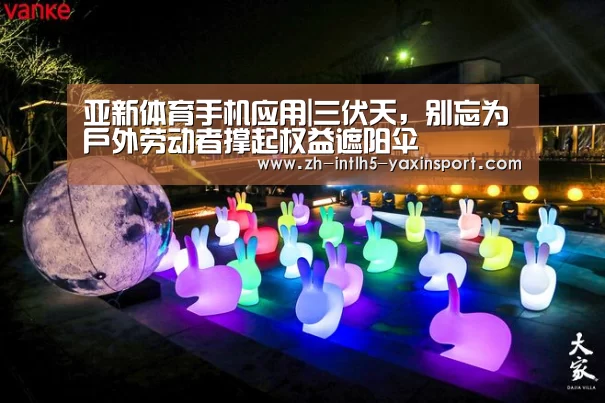 亚新体育手机应用|三伏天,别忘为户外劳动者撑起权益遮阳伞(图1) 亚新体育手机应用