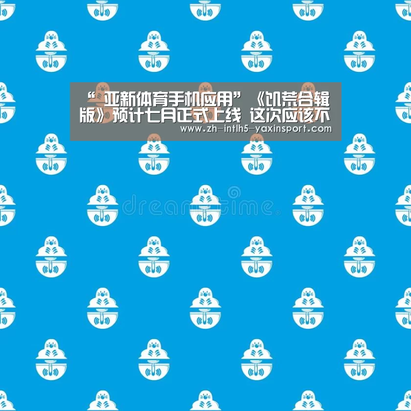 “ 亚新体育手机应用”《饥荒合辑版》预计七月正式上线 这次应该不会再跳票了吧?(图1) 亚新体育App下载